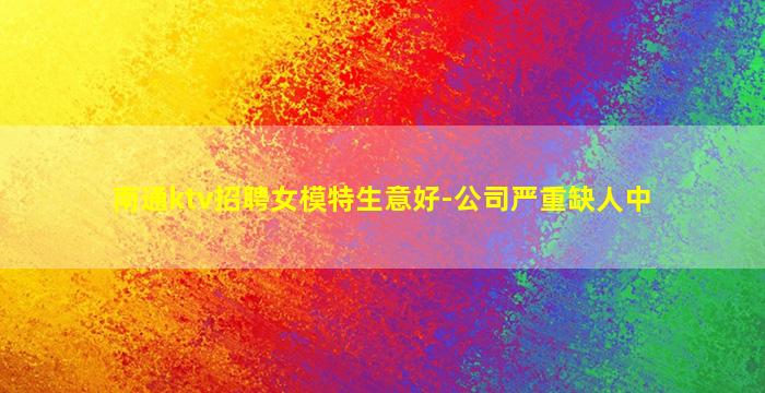 南通ktv招聘女模特生意好-公司严重缺人中